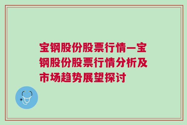 宝钢股份股票行情—宝钢股份股票行情分析及市场趋势展望探讨