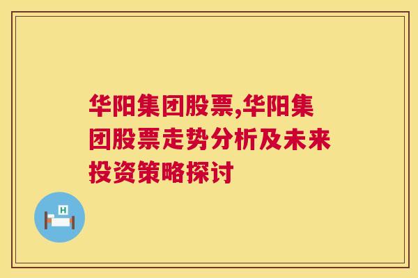 华阳集团股票,华阳集团股票走势分析及未来投资策略探讨