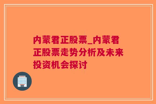 内蒙君正股票_内蒙君正股票走势分析及未来投资机会探讨