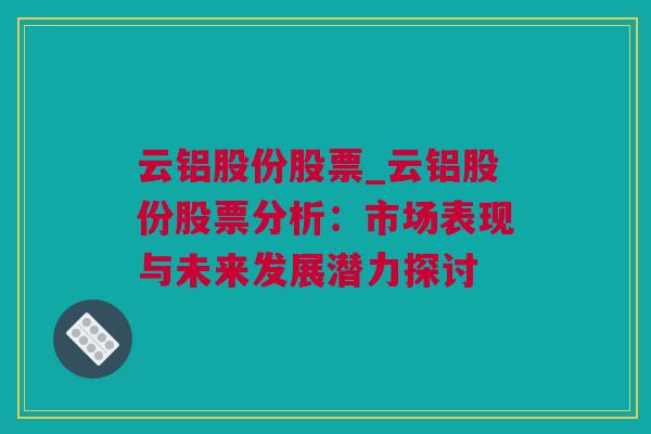 云铝股份股票_云铝股份股票分析：市场表现与未来发展潜力探讨