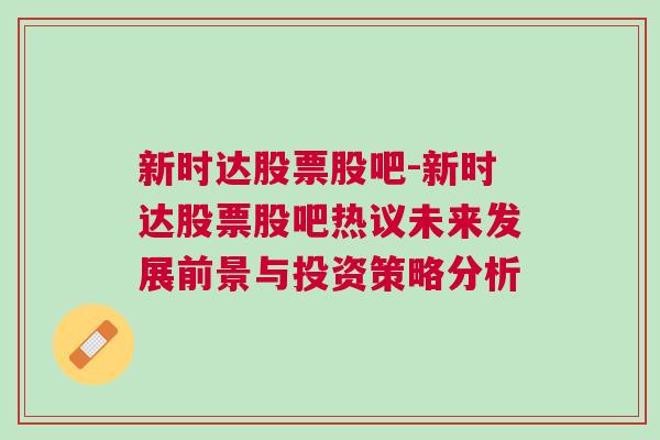 新时达股票股吧-新时达股票股吧热议未来发展前景与投资策略分析