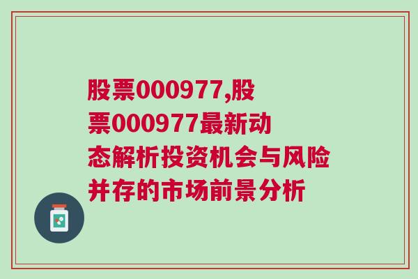 股票000977,股票000977最新动态解析投资机会与风险并存的市场前景分析