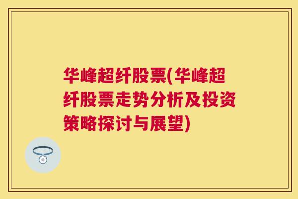 华峰超纤股票(华峰超纤股票走势分析及投资策略探讨与展望)