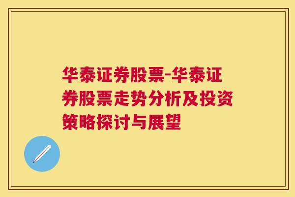 华泰证券股票-华泰证券股票走势分析及投资策略探讨与展望