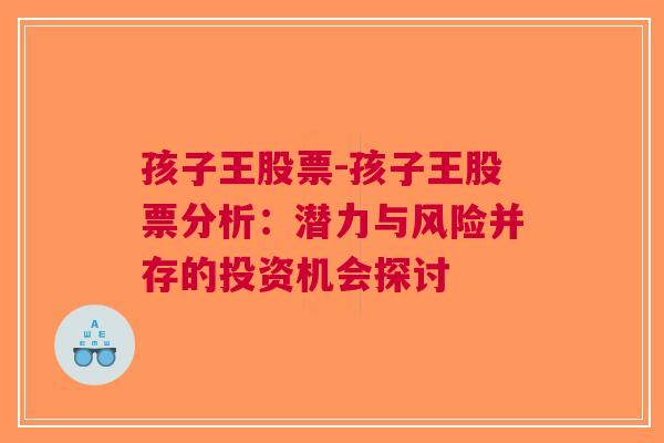 孩子王股票-孩子王股票分析：潜力与风险并存的投资机会探讨