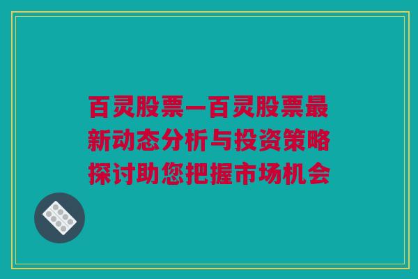 百灵股票—百灵股票最新动态分析与投资策略探讨助您把握市场机会