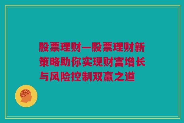 股票理财—股票理财新策略助你实现财富增长与风险控制双赢之道