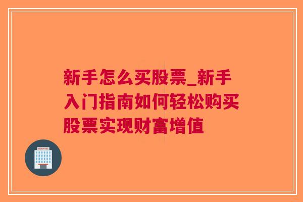 新手怎么买股票_新手入门指南如何轻松购买股票实现财富增值