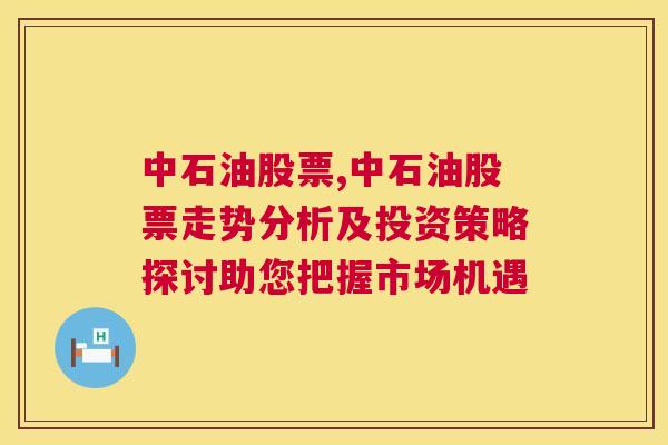 中石油股票,中石油股票走势分析及投资策略探讨助您把握市场机遇