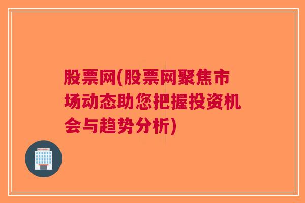 股票网(股票网聚焦市场动态助您把握投资机会与趋势分析)