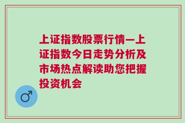 上证指数股票行情—上证指数今日走势分析及市场热点解读助您把握投资机会