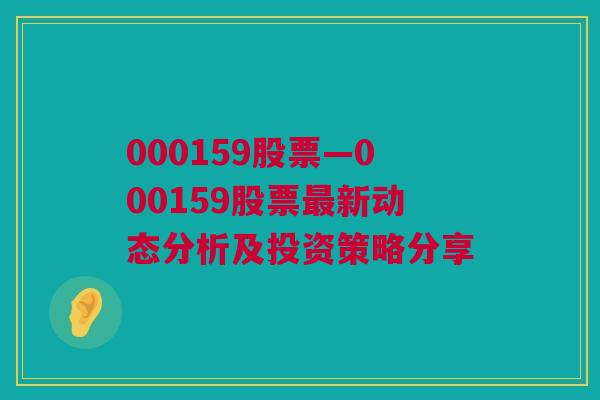 000159股票—000159股票最新动态分析及投资策略分享