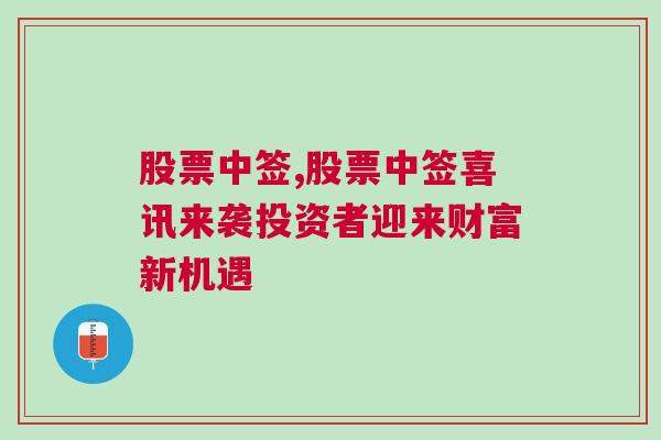 股票中签,股票中签喜讯来袭投资者迎来财富新机遇