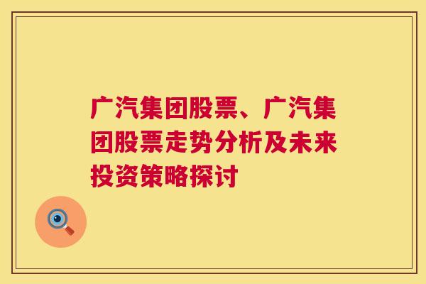 广汽集团股票、广汽集团股票走势分析及未来投资策略探讨