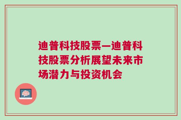 迪普科技股票—迪普科技股票分析展望未来市场潜力与投资机会