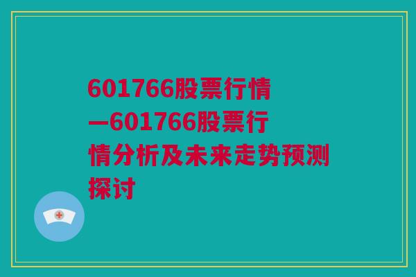 601766股票行情—601766股票行情分析及未来走势预测探讨