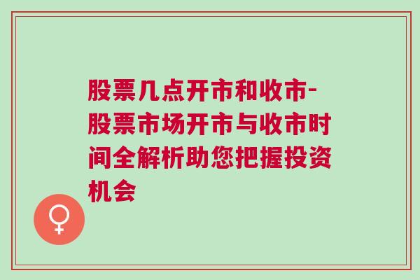 股票几点开市和收市-股票市场开市与收市时间全解析助您把握投资机会