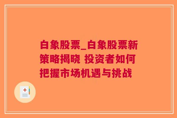 白象股票_白象股票新策略揭晓 投资者如何把握市场机遇与挑战