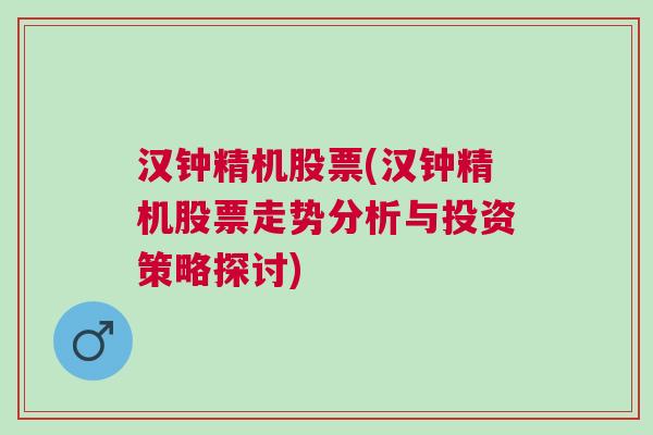 汉钟精机股票(汉钟精机股票走势分析与投资策略探讨)