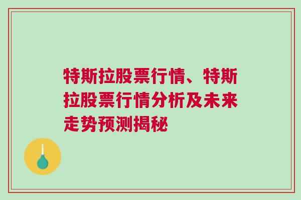 特斯拉股票行情、特斯拉股票行情分析及未来走势预测揭秘