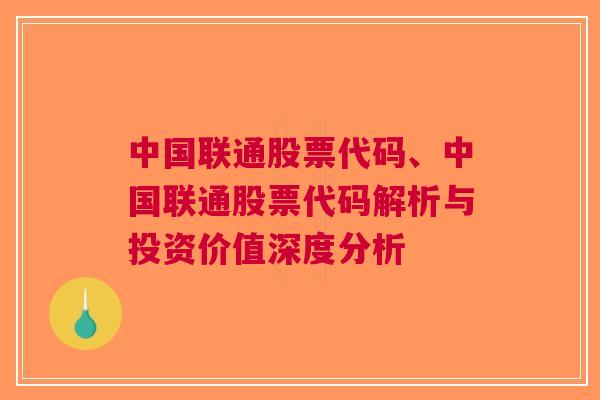 中国联通股票代码、中国联通股票代码解析与投资价值深度分析