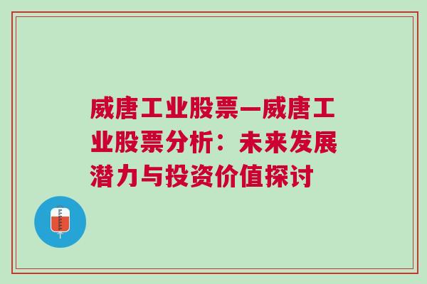 威唐工业股票—威唐工业股票分析：未来发展潜力与投资价值探讨