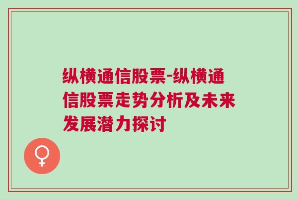 纵横通信股票-纵横通信股票走势分析及未来发展潜力探讨