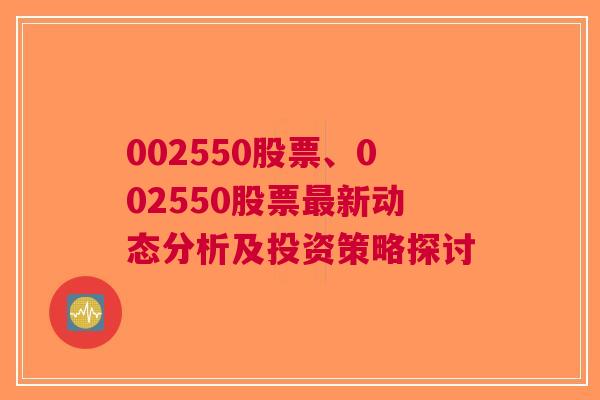 002550股票、002550股票最新动态分析及投资策略探讨