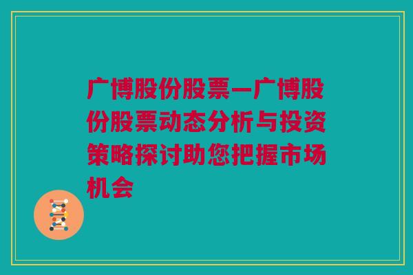 广博股份股票—广博股份股票动态分析与投资策略探讨助您把握市场机会