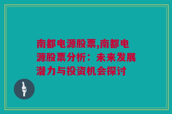 南都电源股票,南都电源股票分析：未来发展潜力与投资机会探讨