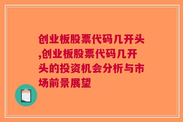 创业板股票代码几开头,创业板股票代码几开头的投资机会分析与市场前景展望