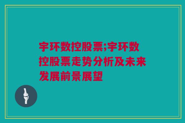 宇环数控股票;宇环数控股票走势分析及未来发展前景展望