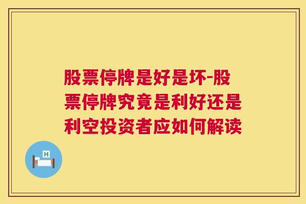 股票停牌是好是坏-股票停牌究竟是利好还是利空投资者应如何解读