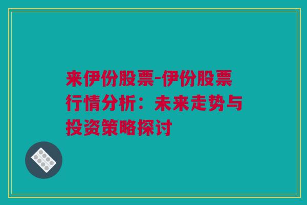 来伊份股票-伊份股票行情分析：未来走势与投资策略探讨