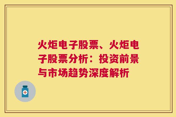 火炬电子股票、火炬电子股票分析：投资前景与市场趋势深度解析