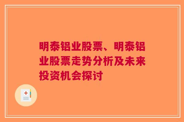 明泰铝业股票、明泰铝业股票走势分析及未来投资机会探讨