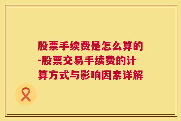 股票手续费是怎么算的-股票交易手续费的计算方式与影响因素详解