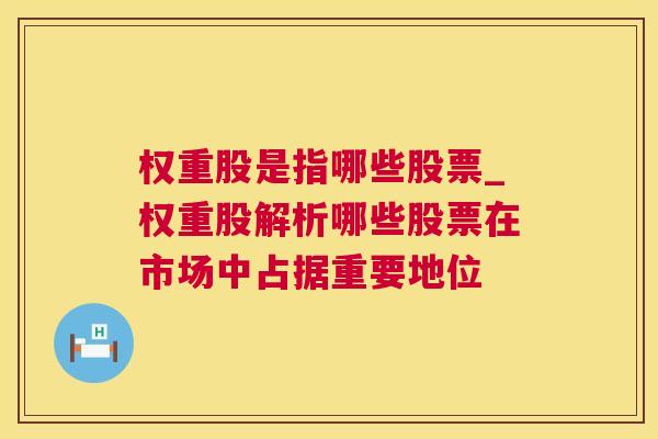 权重股是指哪些股票_权重股解析哪些股票在市场中占据重要地位