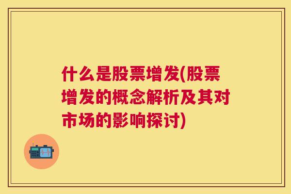 什么是股票增发(股票增发的概念解析及其对市场的影响探讨)