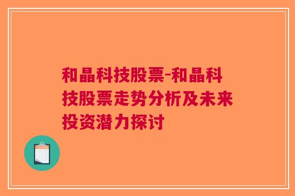 和晶科技股票-和晶科技股票走势分析及未来投资潜力探讨