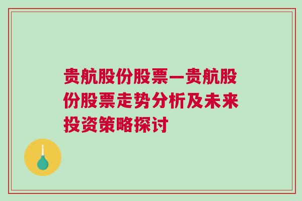 贵航股份股票—贵航股份股票走势分析及未来投资策略探讨