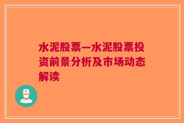 水泥股票—水泥股票投资前景分析及市场动态解读