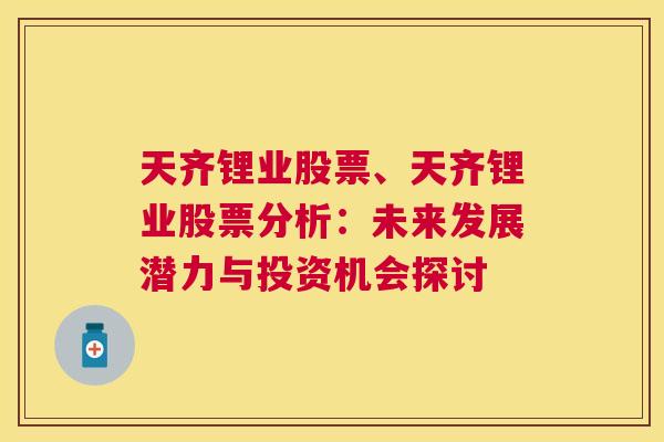 天齐锂业股票、天齐锂业股票分析：未来发展潜力与投资机会探讨