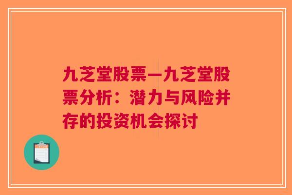 九芝堂股票—九芝堂股票分析：潜力与风险并存的投资机会探讨