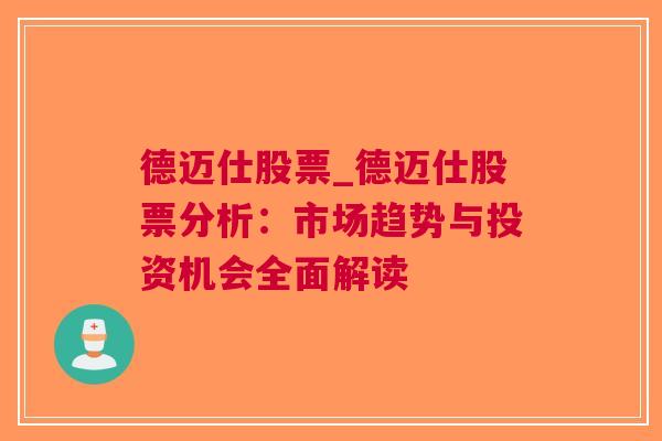 德迈仕股票_德迈仕股票分析：市场趋势与投资机会全面解读