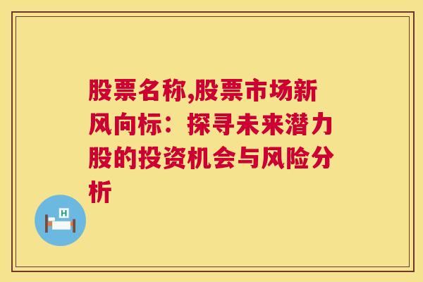 股票名称,股票市场新风向标：探寻未来潜力股的投资机会与风险分析