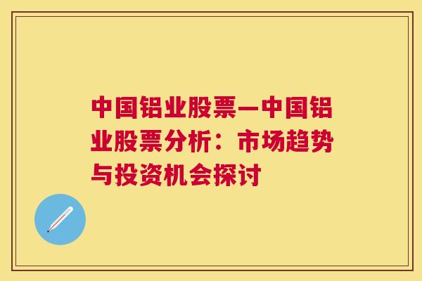 中国铝业股票—中国铝业股票分析：市场趋势与投资机会探讨