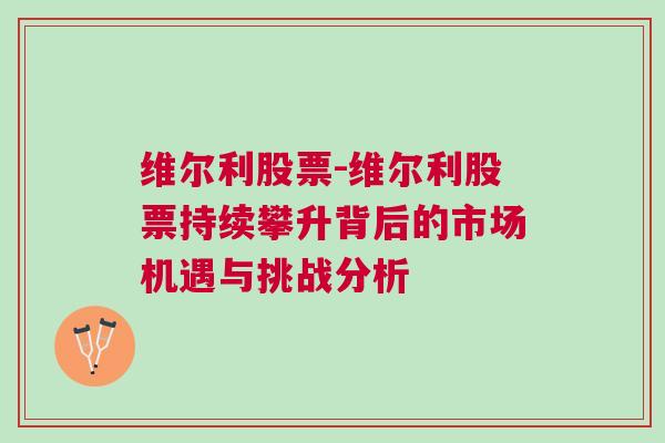 维尔利股票-维尔利股票持续攀升背后的市场机遇与挑战分析