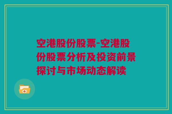 空港股份股票-空港股份股票分析及投资前景探讨与市场动态解读