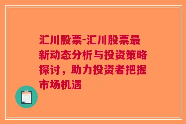 汇川股票-汇川股票最新动态分析与投资策略探讨，助力投资者把握市场机遇